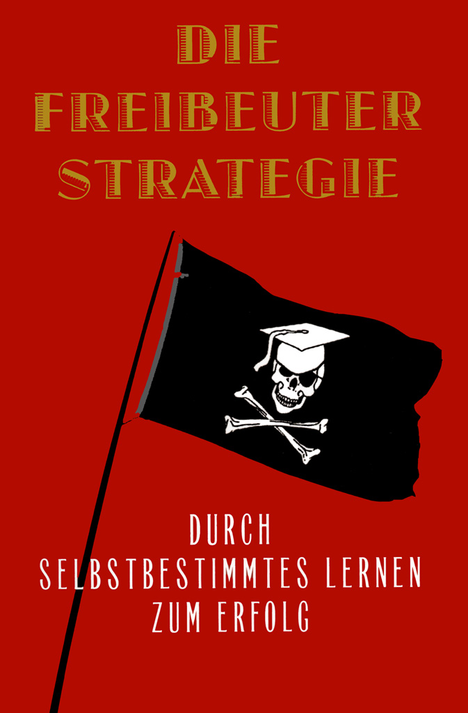 James Marcus Bach: Die Freibeuterstrategie - Durch selbstbestimmtes Lernen zum Erfolg